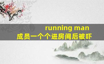 running man成员一个个进房间后被吓